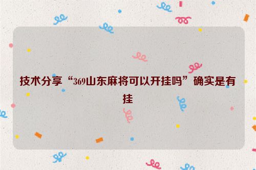 技术分享“369山东麻将可以开挂吗”确实是有挂