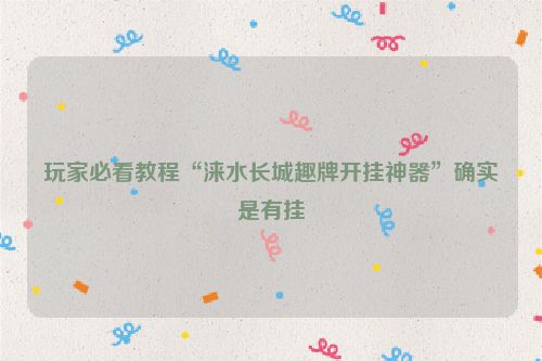 玩家必看教程“涞水长城趣牌开挂神器”确实是有挂