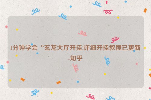 1分钟学会“玄龙大厅开挂!详细开挂教程已更新-知乎