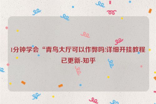 1分钟学会“青鸟大厅可以作弊吗!详细开挂教程已更新-知乎