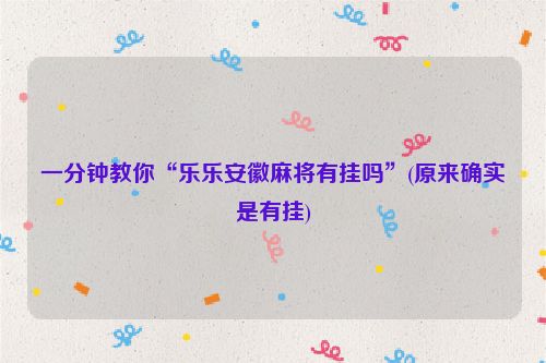 一分钟教你“乐乐安徽麻将有挂吗”(原来确实是有挂)