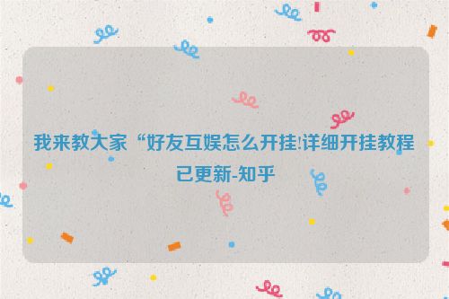 我来教大家“好友互娱怎么开挂!详细开挂教程已更新-知乎