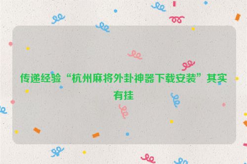 传递经验“杭州麻将外卦神器下载安装”其实有挂