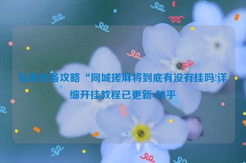 玩家必备攻略“同城搓麻将到底有没有挂吗!详细开挂教程已更新-知乎