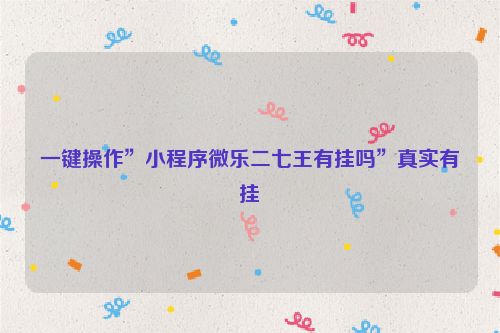 一键操作”小程序微乐二七王有挂吗”真实有挂