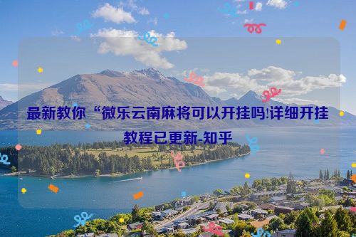 最新教你“微乐云南麻将可以开挂吗!详细开挂教程已更新-知乎