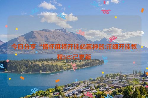 今日分享“情怀麻将开挂必赢神器!详细开挂教程2025已更新