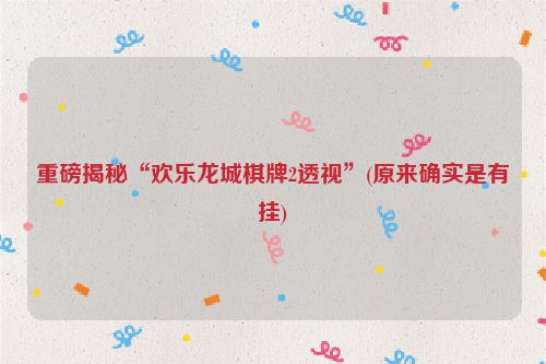 重磅揭秘“欢乐龙城棋牌2透视”(原来确实是有挂)