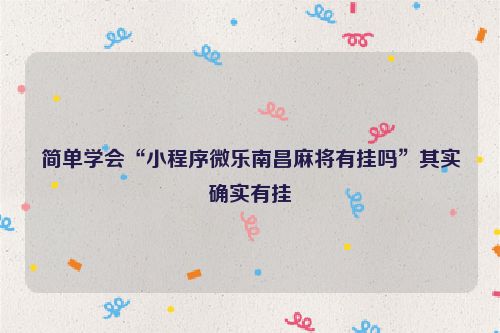 简单学会“小程序微乐南昌麻将有挂吗”其实确实有挂