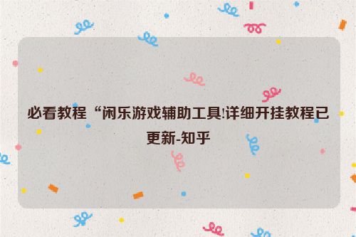 必看教程“闲乐游戏辅助工具!详细开挂教程已更新-知乎