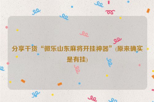 分享干货“微乐山东麻将开挂神器”(原来确实是有挂)