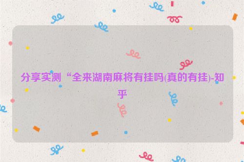 分享实测“全来湖南麻将有挂吗(真的有挂)-知乎