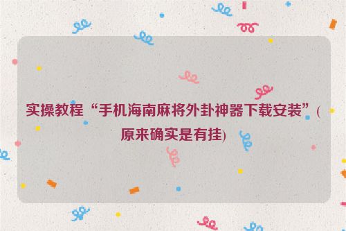 实操教程“手机海南麻将外卦神器下载安装”(原来确实是有挂)