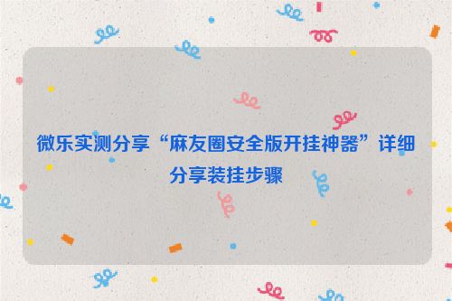 微乐实测分享“麻友圈安全版开挂神器”详细分享装挂步骤