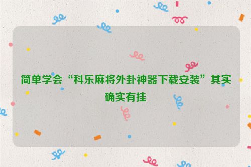 简单学会“科乐麻将外卦神器下载安装”其实确实有挂