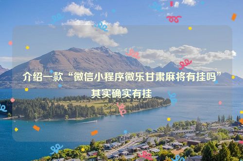 介绍一款“微信小程序微乐甘肃麻将有挂吗”其实确实有挂