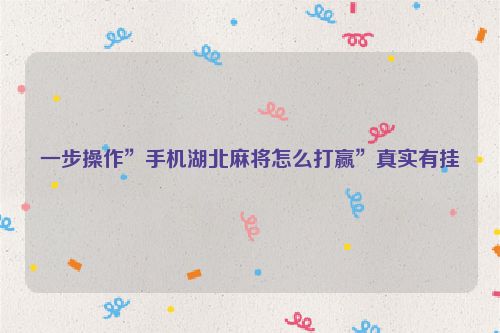 一步操作”手机湖北麻将怎么打赢”真实有挂