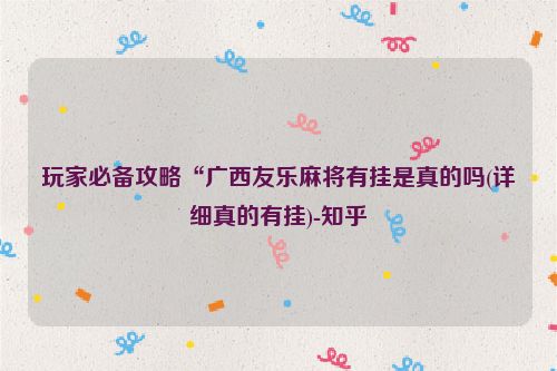 玩家必备攻略“广西友乐麻将有挂是真的吗(详细真的有挂)-知乎