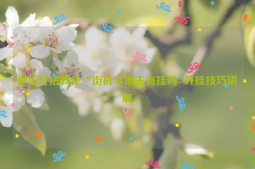 微乐打法教你“街机斗地主有挂吗- 开挂技巧讲解