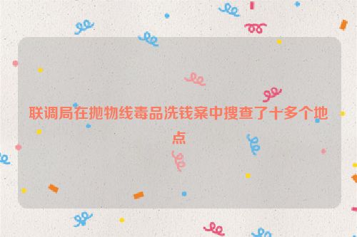 联调局在抛物线毒品洗钱案中搜查了十多个地点