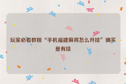 玩家必看教程“手机福建麻将怎么开挂”确实是有挂