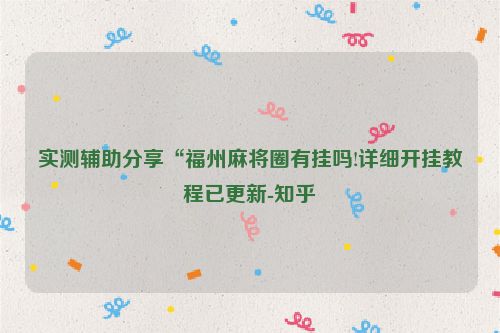 实测辅助分享“福州麻将圈有挂吗!详细开挂教程已更新-知乎