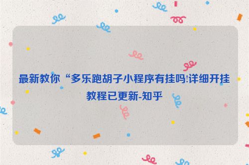 最新教你“多乐跑胡子小程序有挂吗!详细开挂教程已更新-知乎