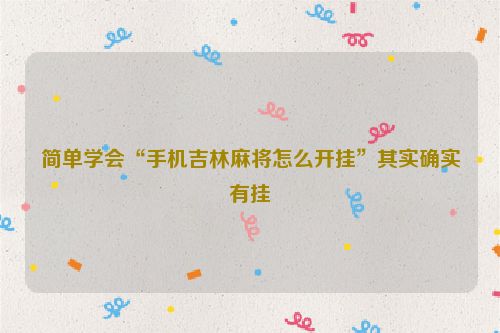 简单学会“手机吉林麻将怎么开挂”其实确实有挂