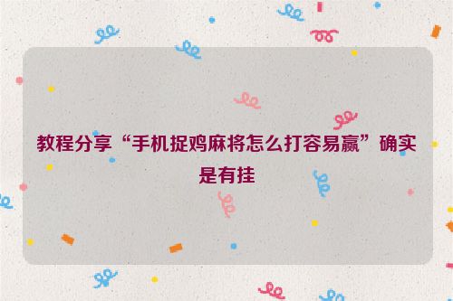 教程分享“手机捉鸡麻将怎么打容易赢”确实是有挂