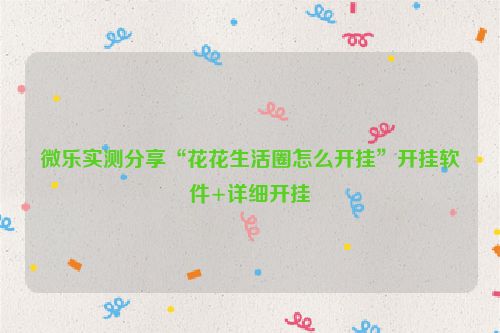 微乐实测分享“花花生活圈怎么开挂”开挂软件+详细开挂