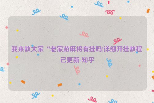 我来教大家“老家游麻将有挂吗!详细开挂教程已更新-知乎