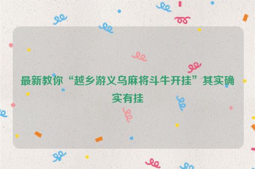 最新教你“越乡游义乌麻将斗牛开挂”其实确实有挂