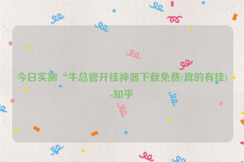 今日实测“牛总管开挂神器下载免费(真的有挂)-知乎