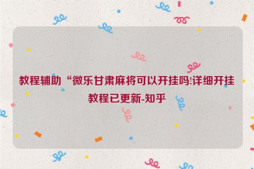 教程辅助“微乐甘肃麻将可以开挂吗!详细开挂教程已更新-知乎