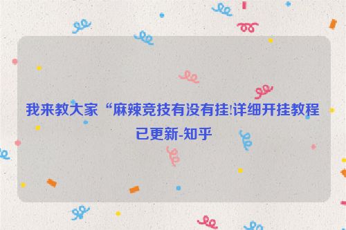我来教大家“麻辣竞技有没有挂!详细开挂教程已更新-知乎