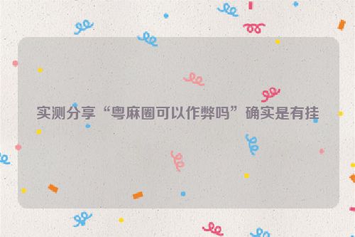 实测分享“粤麻圈可以作弊吗”确实是有挂