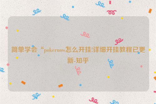 简单学会“pokernow怎么开挂!详细开挂教程已更新-知乎