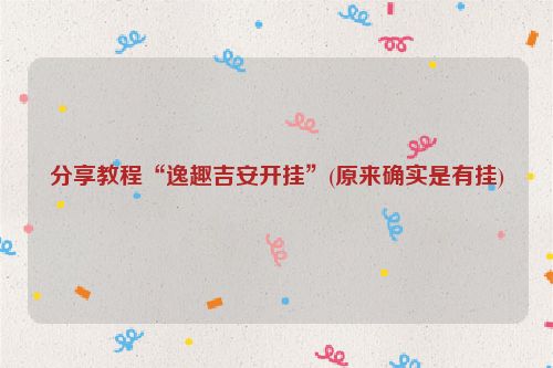 分享教程“逸趣吉安开挂”(原来确实是有挂)