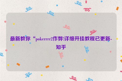 最新教你“pokerrrr2作弊!详细开挂教程已更新-知乎