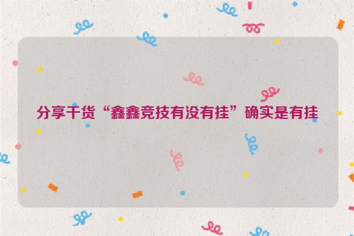 分享干货“鑫鑫竞技有没有挂”确实是有挂