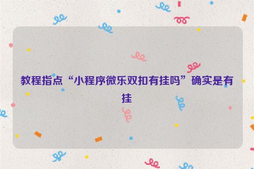 教程指点“小程序微乐双扣有挂吗”确实是有挂