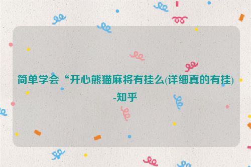 简单学会“开心熊猫麻将有挂么(详细真的有挂)-知乎