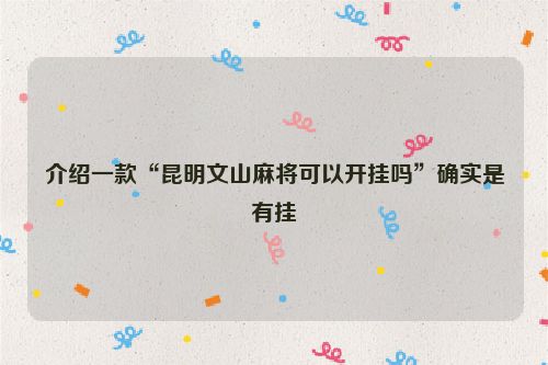 介绍一款“昆明文山麻将可以开挂吗”确实是有挂