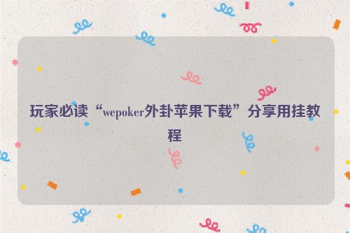 玩家必读“wepoker外卦苹果下载”分享用挂教程