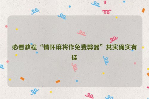 必看教程“情怀麻将作免费弊器”其实确实有挂