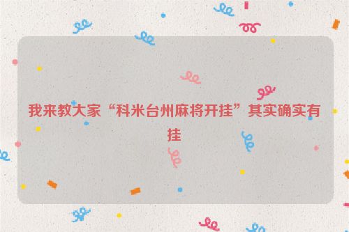 我来教大家“科米台州麻将开挂”其实确实有挂