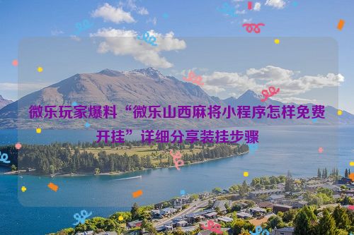 微乐玩家爆料“微乐山西麻将小程序怎样免费开挂”详细分享装挂步骤