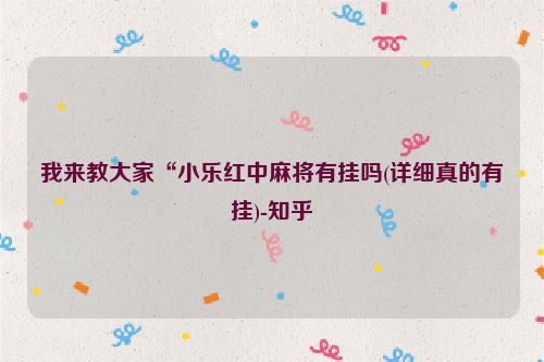 我来教大家“小乐红中麻将有挂吗(详细真的有挂)-知乎