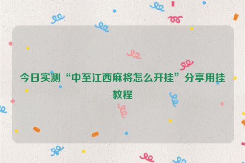 今日实测“中至江西麻将怎么开挂”分享用挂教程