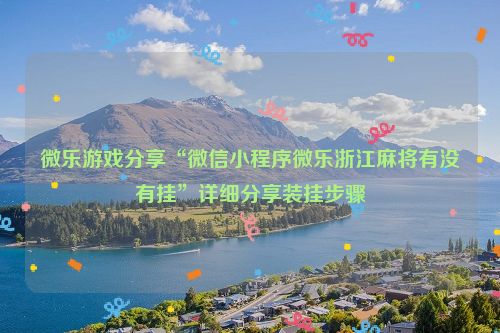 微乐游戏分享“微信小程序微乐浙江麻将有没有挂”详细分享装挂步骤